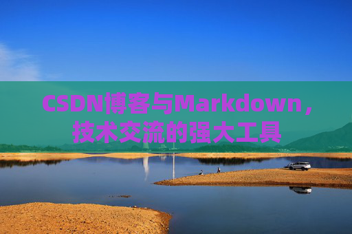 CSDN博客与Markdown，技术交流的强大工具